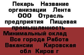 Пекарь › Название организации ­ Лента, ООО › Отрасль предприятия ­ Пищевая промышленность › Минимальный оклад ­ 1 - Все города Работа » Вакансии   . Кировская обл.,Киров г.